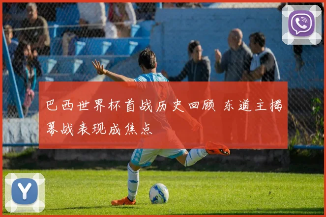 巴西世界杯首战历史回顾 东道主揭幕战表现成焦点