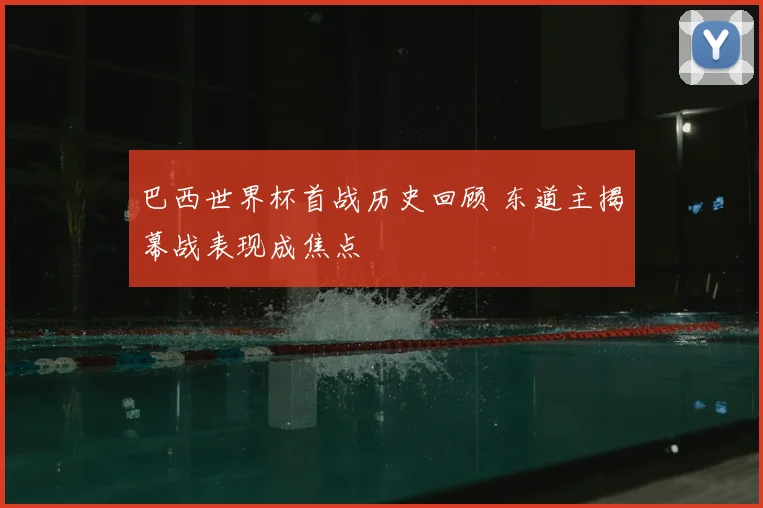 巴西世界杯首战历史回顾 东道主揭幕战表现成焦点