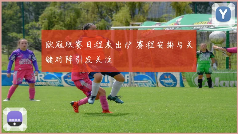欧冠联赛日程表出炉 赛程安排与关键对阵引发关注