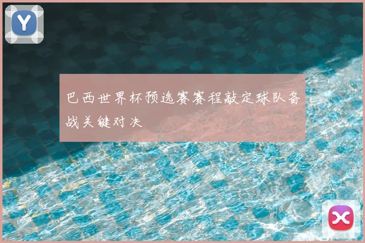 巴西世界杯预选赛赛程敲定球队备战关键对决