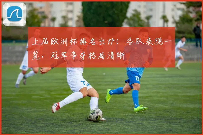 上届欧洲杯排名出炉：各队表现一览，冠军争夺格局清晰