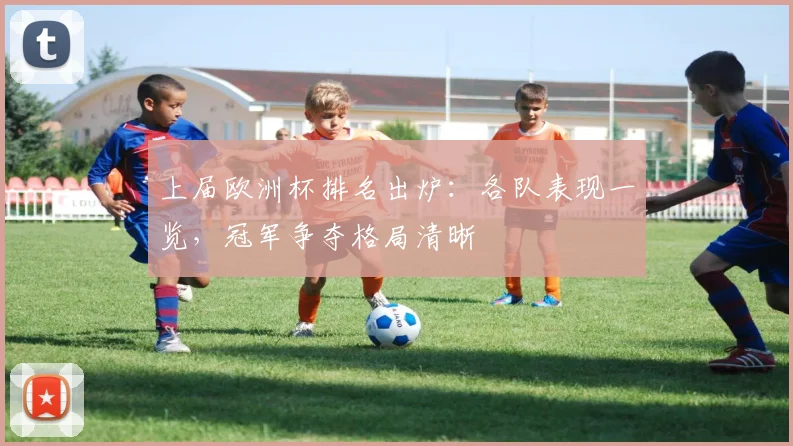 上届欧洲杯排名出炉：各队表现一览，冠军争夺格局清晰