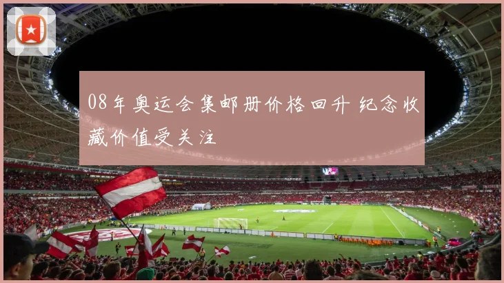 08年奥运会集邮册价格回升 纪念收藏价值受关注